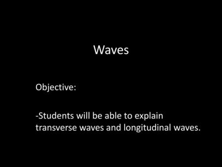 Waves Objective: -Students will be able to explain transverse waves and longitudinal waves.
