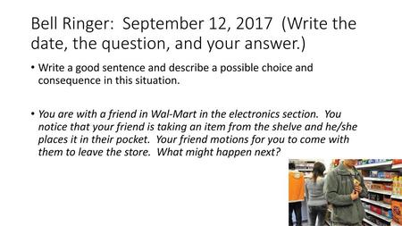 Bell Ringer: September 12, 2017 (Write the date, the question, and your answer.) Write a good sentence and describe a possible choice and consequence.