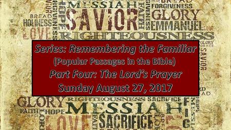 Series: Remembering the Familiar (Popular Passages in the Bible) Part Four: The Lord’s Prayer Sunday August 27, 2017 Series: Remembering the Familiar.