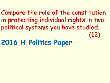 Compare the role of the constitution in protecting individual rights in two political systems you have studied.									(12) 2016 H Politics Paper.