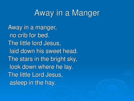 Away in a Manger Away in a manger, no crib for bed.