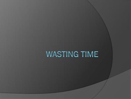 Wasting time.