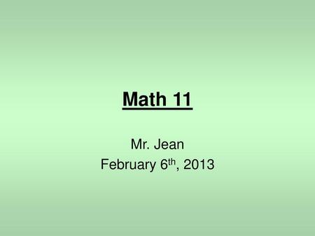 Math 11 Mr. Jean February 6th, 2013.