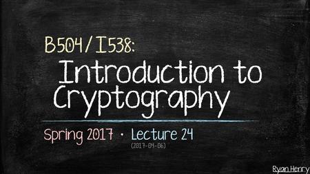 B504/I538: Introduction to Cryptography