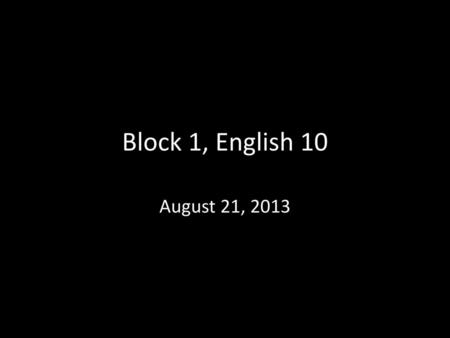 Block 1, English 10 August 21, 2013.