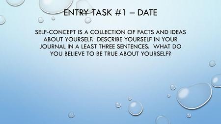 Entry Task #1 – Date Self-concept is a collection of facts and ideas about yourself. Describe yourself in your journal in a least three sentences. What.
