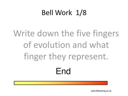Bell Work 1/8 Write down the five fingers of evolution and what finger they represent. End www.A6training.co.uk.