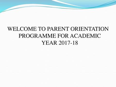 WELCOME TO PARENT ORIENTATION PROGRAMME FOR ACADEMIC YEAR