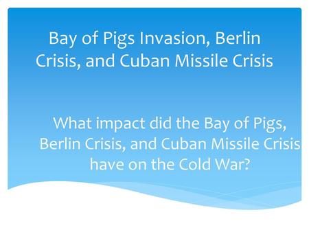 Bay of Pigs Invasion, Berlin Crisis, and Cuban Missile Crisis