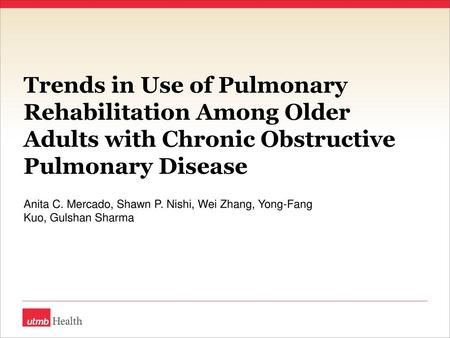 Trends in Use of Pulmonary Rehabilitation Among Older Adults with Chronic Obstructive Pulmonary Disease Anita C. Mercado, Shawn P. Nishi, Wei Zhang, Yong-Fang.