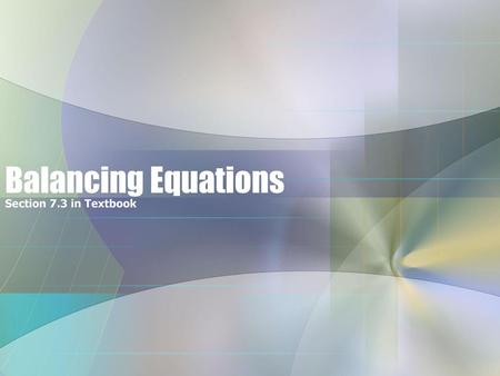 Balancing Equations Section 7.3 in Textbook.