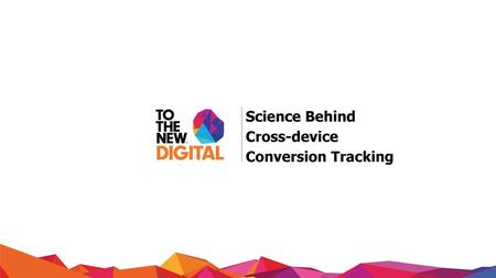 Science Behind Cross-device Conversion Tracking