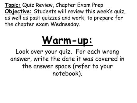 Topic: Quiz Review, Chapter Exam Prep Objective: Students will review this week’s quiz, as well as past quizzes and work, to prepare for the chapter exam.