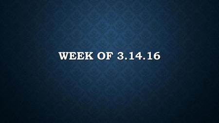 Week of 3.14.16.
