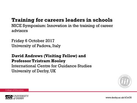 Training for careers leaders in schools NICE Symposium: Innovation in the training of career advisors Friday 6 October 2017 University of Padova, Italy.