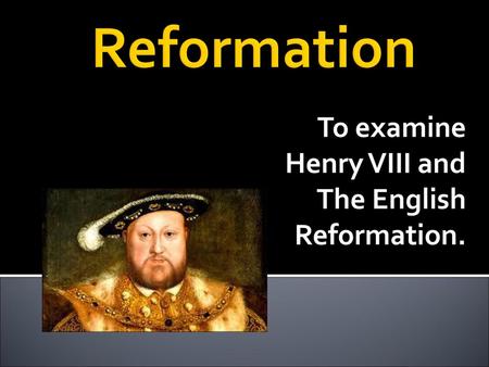 To examine Henry VIII and The English Reformation.