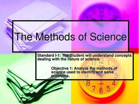 The Methods of Science Standard I-1: The Student will understand concepts dealing with the nature of science. Objective 1: Analyze the methods of 	science.