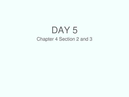 Day 5 Chapter 4 Section 2 and 3.