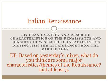 Italian Renaissance LT: I can identify and describe characteristics of the Renaissance and consider how specific characteristics distinguish the Renaissance.