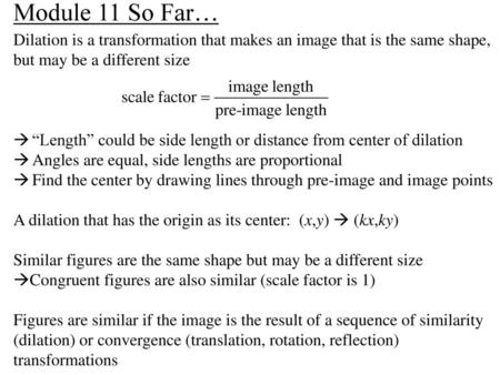 Module 11 So Far… Dilation is a transformation that makes an image that is the same shape, but may be a different size “Length” could be side length or.