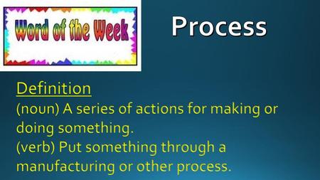 Process Definition (noun) A series of actions for making or doing something. (verb) Put something through a manufacturing or other process.