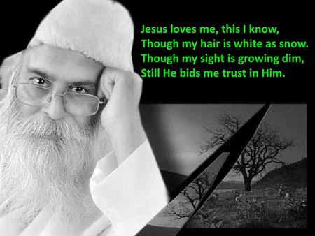 Jesus loves me, this I know, Though my hair is white as snow