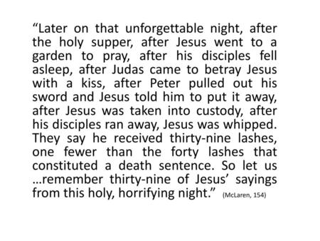“Later on that unforgettable night, after the holy supper, after Jesus went to a garden to pray, after his disciples fell asleep, after Judas came to.