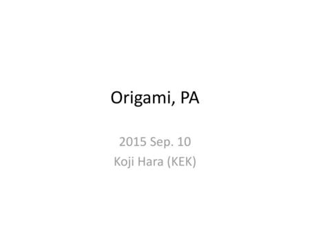 Origami, PA 2015 Sep. 10 Koji Hara (KEK).
