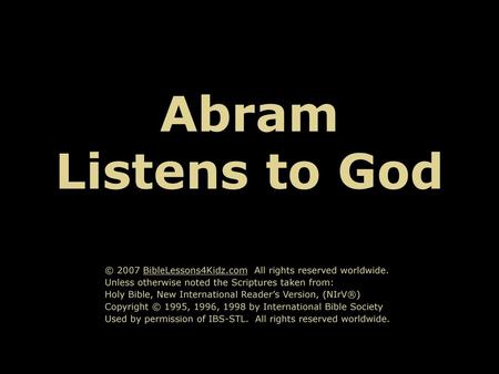 Abram Listens to God © 2007 BibleLessons4Kidz.com All rights reserved worldwide. Unless otherwise noted the Scriptures taken from: Holy Bible, New International.