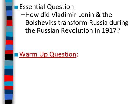 Essential Question: How did Vladimir Lenin & the Bolsheviks transform Russia during the Russian Revolution in 1917? Warm Up Question: