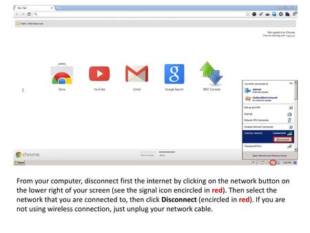 From your computer, disconnect first the internet by clicking on the network button on the lower right of your screen (see the signal icon encircled in.