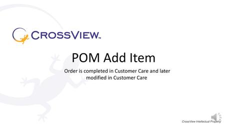POM Add Item Order is completed in Customer Care and later modified in Customer Care CrossView Intellectual Property.