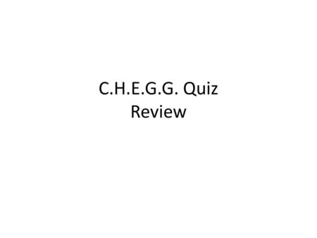 C.H.E.G.G. Quiz Review.