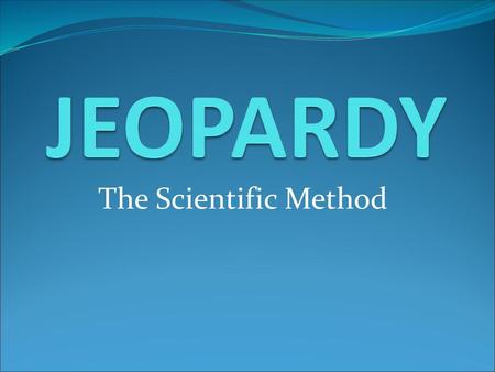 JEOPARDY The Scientific Method.