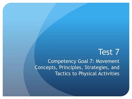Test 7 Competency Goal 7: Movement Concepts, Principles, Strategies, and Tactics to Physical Activities.