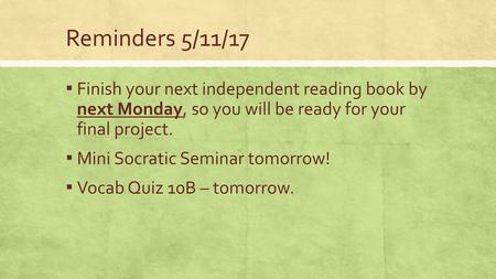 Reminders 5/11/17 Finish your next independent reading book by next Monday, so you will be ready for your final project. Mini Socratic Seminar tomorrow!