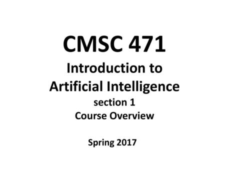 CMSC 471 Introduction to Artificial Intelligence section 1 Course Overview Spring 2017.