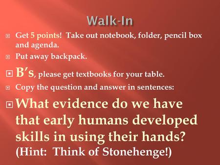 Walk-In Get 5 points! Take out notebook, folder, pencil box and agenda. Put away backpack. B’s, please get textbooks for your table. Copy the question.