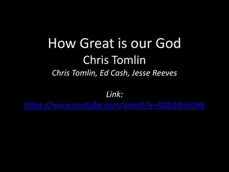 How Great is our God Chris Tomlin Chris Tomlin, Ed Cash, Jesse Reeves Link: https://www.youtube.com/watch?v=KBD18rsVJHk.