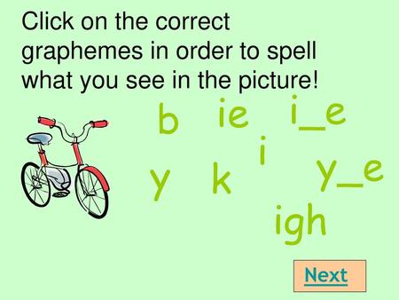 Click on the correct graphemes in order to spell what you see in the picture! i_e ie b i y_e y k The words in this powerpoint are: bike, knight, nine,