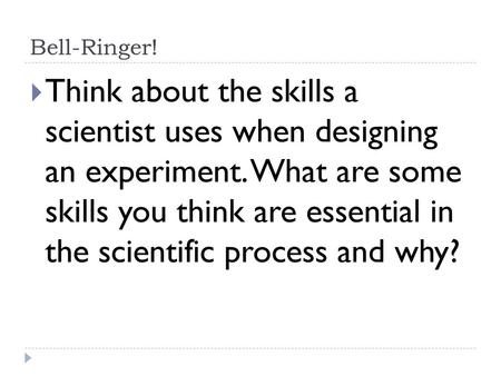Bell-Ringer! Think about the skills a scientist uses when designing an experiment. What are some skills you think are essential in the scientific process.