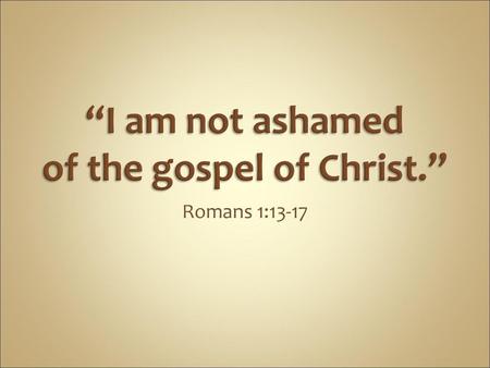 “I am not ashamed of the gospel of Christ.”