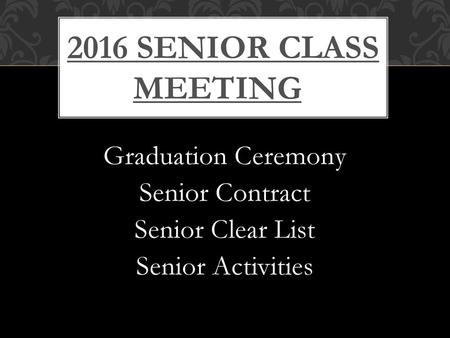 2016 SENIOR CLASS MEETING Graduation Ceremony Senior Contract Senior Clear List Senior Activities.