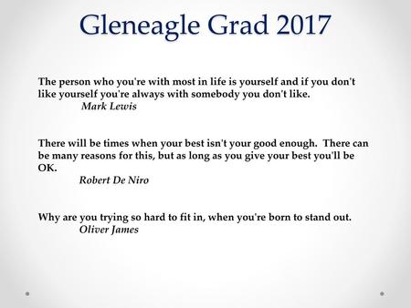 Gleneagle Grad 2017 The person who you're with most in life is yourself and if you don't like yourself you're always with somebody you don't like.  Mark.