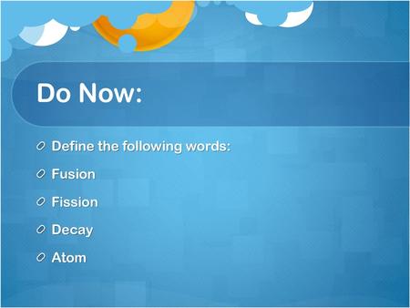 Do Now: Define the following words: Fusion Fission Decay Atom.