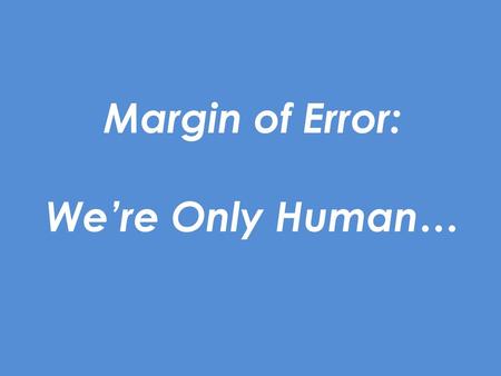 Margin of Error: We’re Only Human…