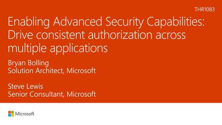6/26/2018 5:24 AM THR1083 Enabling Advanced Security Capabilities: Drive consistent authorization across multiple applications Bryan Bolling Solution Architect,