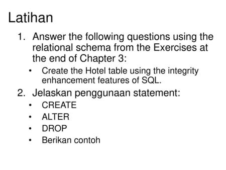 Latihan Answer the following questions using the relational schema from the Exercises at the end of Chapter 3: Create the Hotel table using the integrity.