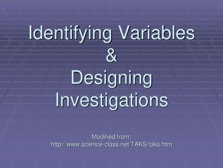 Identifying Variables & Designing Investigations Modified from: http://www.science-class.net/TAKS/taks.htm.