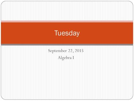 Tuesday September 22, 2015 Algebra I.
